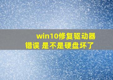 win10修复驱动器错误 是不是硬盘坏了